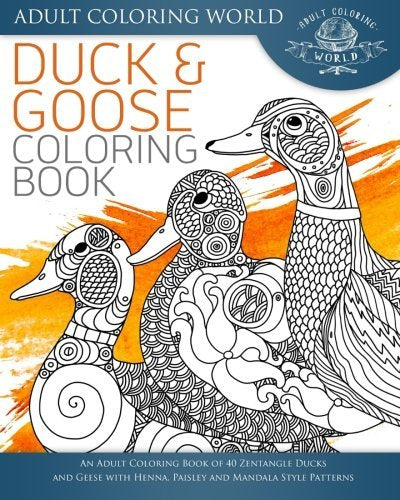 Duck and Goose Coloring Book: An Adult Coloring Book of 40 Zentangle Ducks and Geese with Henna. Paisley and Mandala Style Patterns (Animal Coloring
