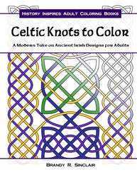 Celtic Knots to Color: A Modern Take on Ancient Irish Designs for Adults (History Inspires Adult Coloring Books) (Volume 1)