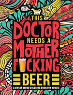 This Doctor Needs a Mother F*cking Beer: A Swear Word Coloring Book for Adults: A Funny Adult Coloring Book for Physicians. Medical Students & R