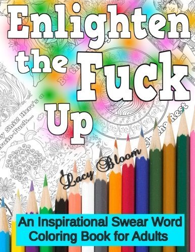 Enlighten the Fck Up: An Inspirational Swear Word Coloring Book for Adults by Lacy Bloom (2016-02-15)