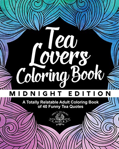Tea Lover's Coloring Book: A Totally Relatable Adult Coloring Book of 40 Funny Tea Quotes (Coloring Book Gift Ideas) (Volume 8)
