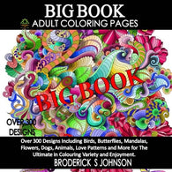 BIG Book of Adult Coloring Pages: Over 300 Designs Including Birds. Butterflies. Mandalas. Flowers. Dogs. Animals. Love Patterns and More for The ..