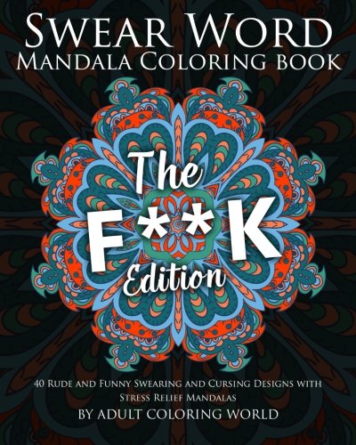 Swear Word Mandala Coloring Book: The F**k Edition - 40 Rude and Funny Swearing and Cursing Designs with Stress Relief Mandalas (Funny Coloring Book