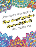 The Clean Curse Words Guide to How Social Workers Swear at Work Adult Coloring Book: Social Work Appreciation Themed Coloring Book with Safe for Wor