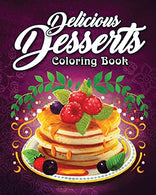 Delicious Desserts Coloring Book: An Adult Coloring Book Featuring Fun. Sweet and Delicious Desserts for Stress Relief and Relaxation