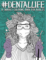 Dental Life: A Snarky Coloring Book for Adults: A Funny Adult Coloring Book for Dentists. Dental Hygienists. Dental Assistants. Dental Therapists. .