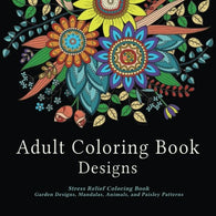 Adult Coloring Book Designs: Stress Relief Coloring Book: Garden Designs. Mandalas. Animals. and Paisley Patterns