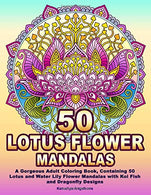 50 LOTUS FLOWER MANDALAS: A Gorgeous Adult Coloring Book. Containing 50 Lotus and Water Lily Flower Mandalas with Koi Fish and Dragonfly Designs