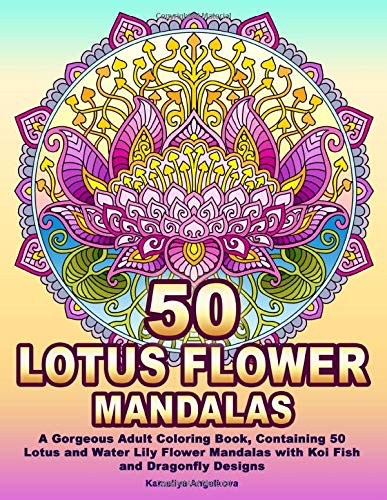 50 LOTUS FLOWER MANDALAS: A Gorgeous Adult Coloring Book. Containing 50 Lotus and Water Lily Flower Mandalas with Koi Fish and Dragonfly Designs