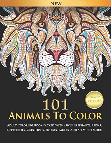 101 Animals To Color : Adult Coloring Book Packed With Owls. Elephants. Lions. Butterflies. Cats. Dogs. Horses. Eagles. And So Much More!