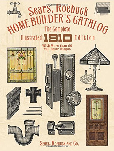 Sears. Roebuck Home Builder's Catalog: The Complete Illustrated 1910 Edition