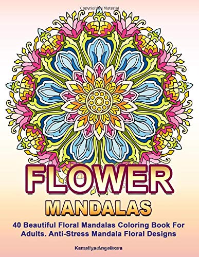 Flower Mandalas: 40 Beautiful Floral Mandalas Coloring Book For Adults. Anti-Stress Mandala Floral Designs