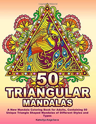 50 TRIANGULAR MANDALAS: A New Mandala Coloring Book for Adults. Containing 50 Unique Triangle Shaped Mandalas of Different Styles and Types